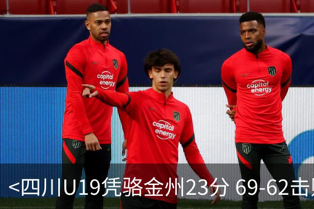 <四川U19凭骆金州23分 69-62击败吉林>