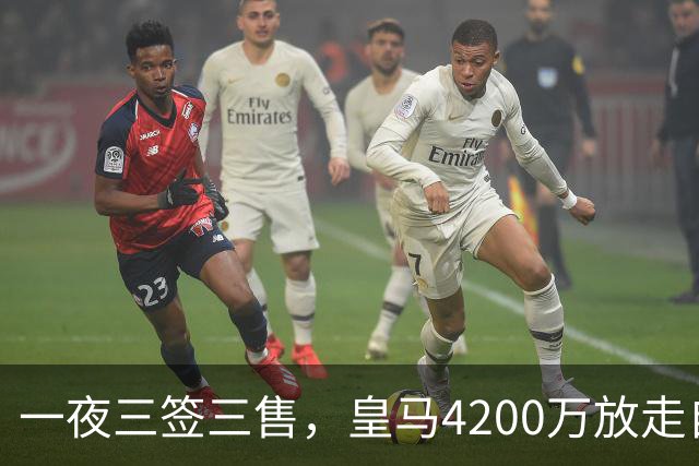 一夜三签三售，皇马4200万放走自家潜力新星加盟英超，穆帅喜获锋线强援