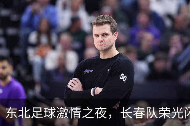 东北足球激情之夜，长春队荣光闪耀