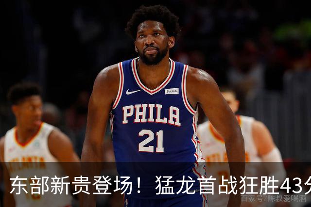 东部新贵登场！猛龙首战狂胜43分展现争冠潜力