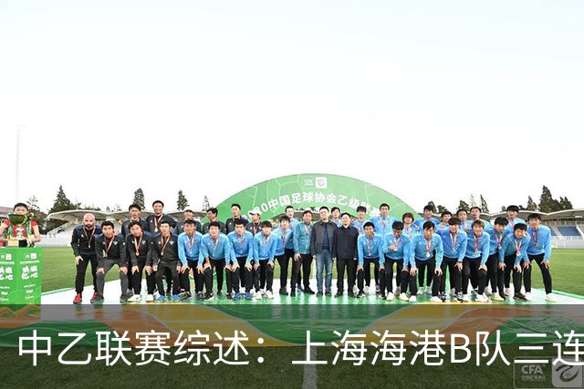 中乙联赛综述：上海海港B队三连胜领跑，争冠组竞争激烈