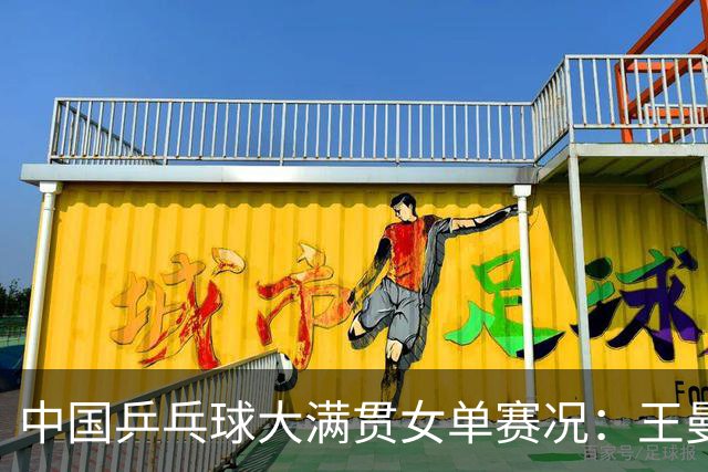 中国乒乓球大满贯女单赛况：王曼昱迎战，石洵瑶顺利晋级