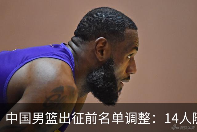 中国男篮出征前名单调整：14人随队前往卡塔尔