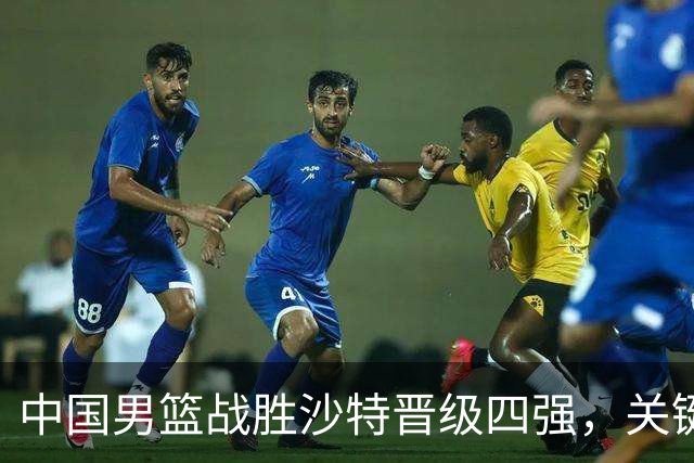 中国男篮战胜沙特晋级四强，关键球员非胡金秋