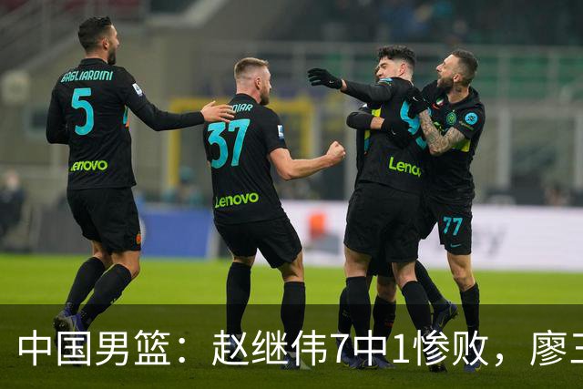 中国男篮：赵继伟7中1惨败，廖三宁空砍14分，归化27分压制杨瀚森