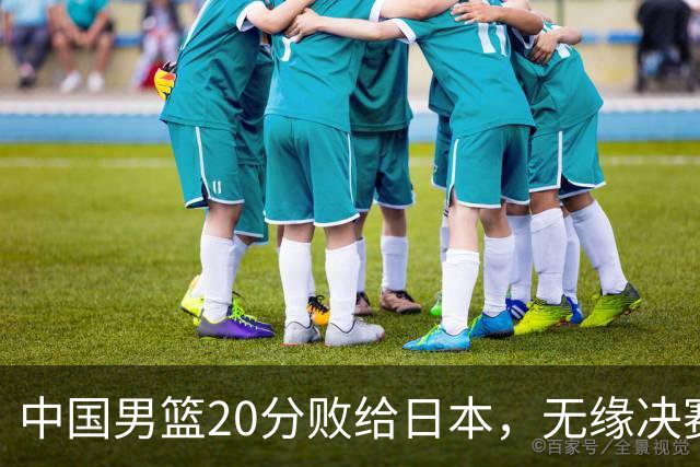 中国男篮20分败给日本，无缘决赛引发关注