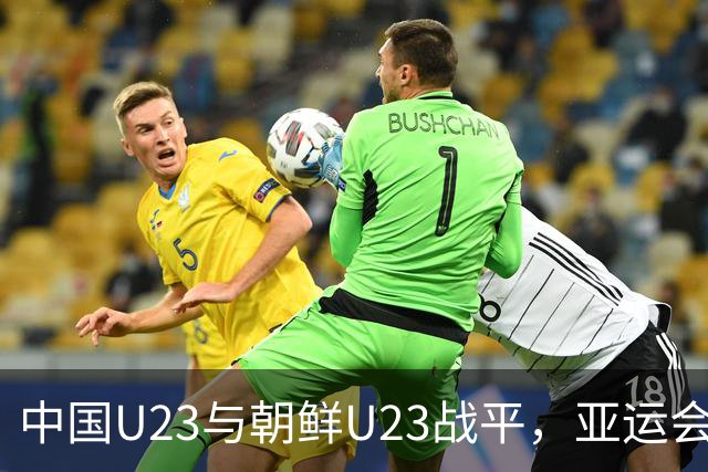 中国U23与朝鲜U23战平，亚运会前景堪忧
