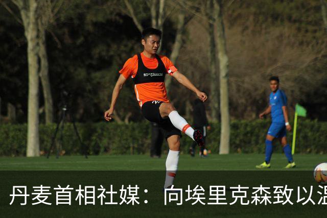 丹麦首相社媒：向埃里克森致以温暖问候，他一切安好令人宽慰