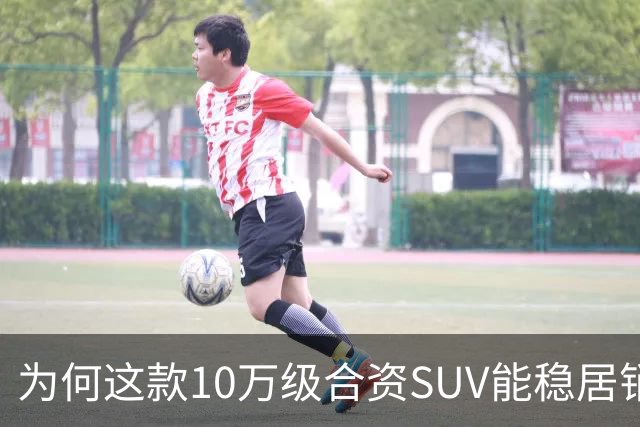 为何这款10万级合资SUV能稳居销量榜首？