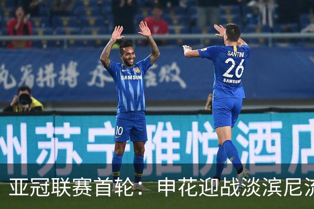 亚冠联赛首轮：申花迎战淡滨尼流浪者，高天意与谢鹏飞领衔出战