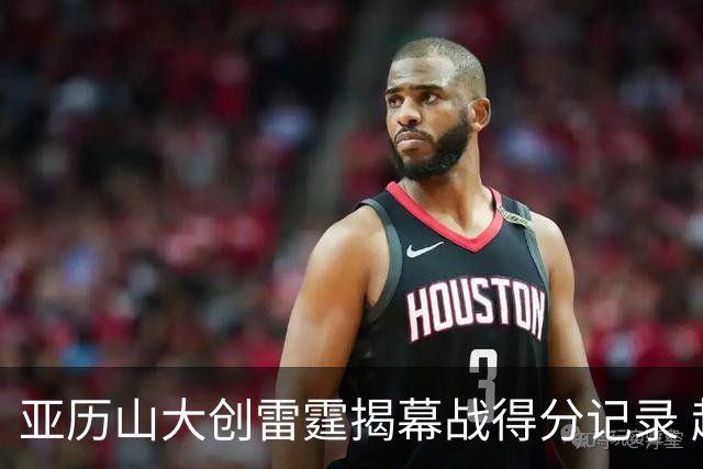 亚历山大创雷霆揭幕战得分记录 超越杜兰特与威少