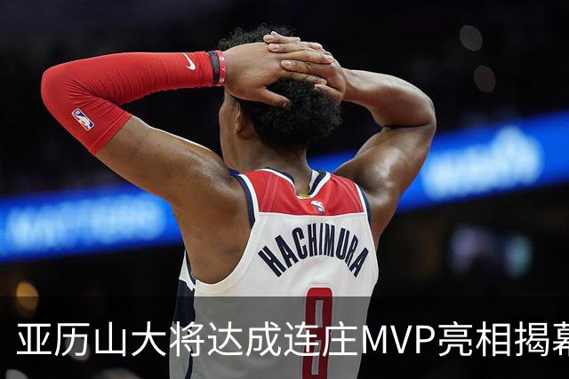 亚历山大将达成连庄MVP亮相揭幕战！上一位是2016-17赛季的库里