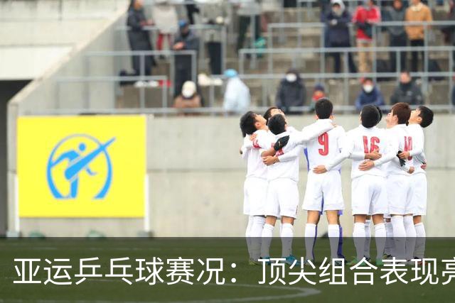 亚运乒乓球赛况：顶尖组合表现亮眼，冷门频现