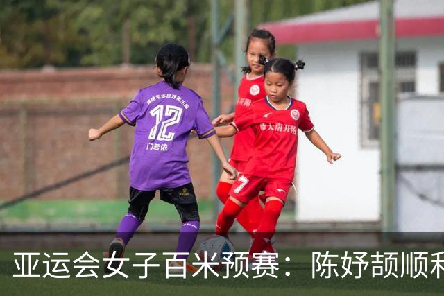 亚运会女子百米预赛：陈妤颉顺利晋级，葛曼棋恐遭伤病影响