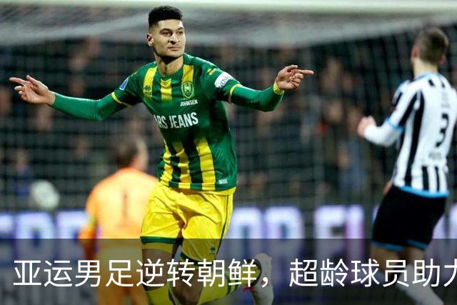 亚运男足逆转朝鲜，超龄球员助力小组出线希望
