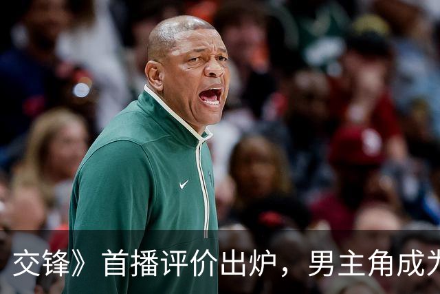 交锋》首播评价出炉，男主角成为最大缺陷