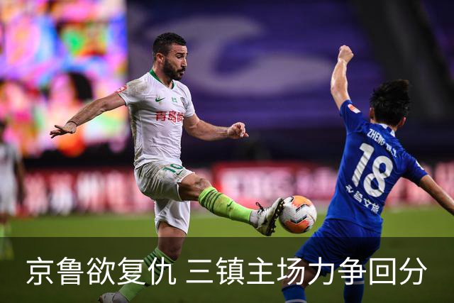 京鲁欲复仇 三镇主场力争回分