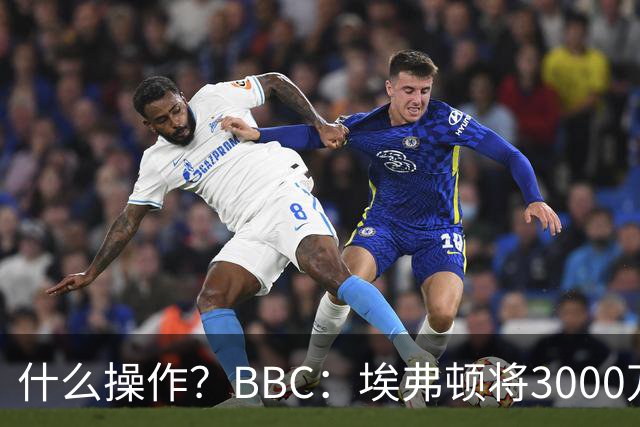 什么操作？BBC：埃弗顿将3000万镑签乔治，未激活2500万买断条款