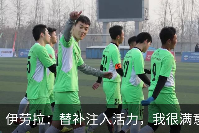 伊劳拉：替补注入活力，我很满意球员态度