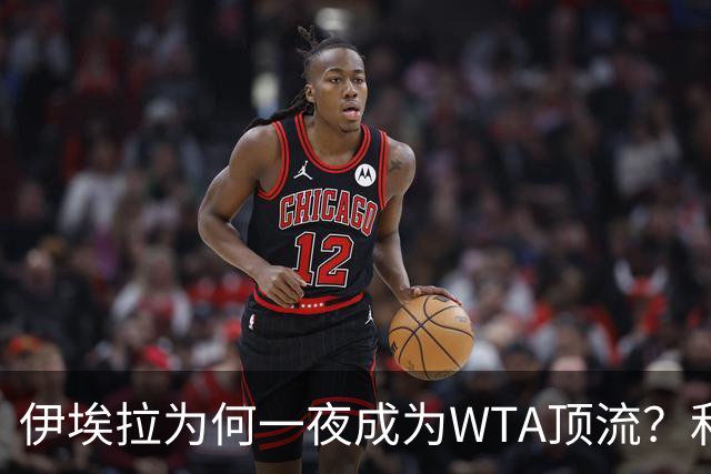 伊埃拉为何一夜成为WTA顶流？和郑钦文相比差在哪