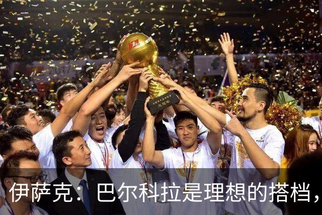 伊萨克：巴尔科拉是理想的搭档，将提升球队整体水平