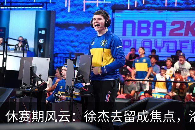 休赛期风云：徐杰去留成焦点，洛夫顿发声，辽篮再添新秀