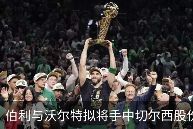 伯利与沃尔特拟将手中切尔西股份出售给大股东