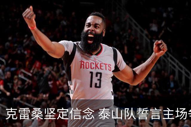 克雷桑坚定信念 泰山队誓言主场争胜