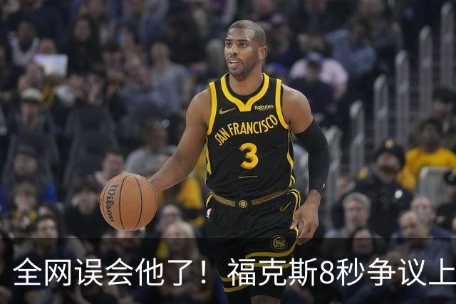 全网误会他了！福克斯8秒争议上篮并非上头，真实思路太清醒！