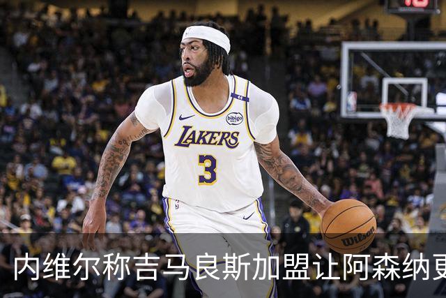 内维尔称吉马良斯加盟让阿森纳更接近卫冕
