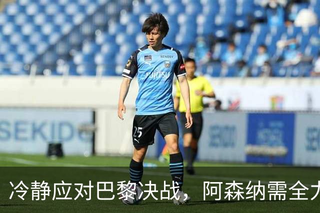 冷静应对巴黎决战，阿森纳需全力以赴