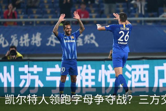 凯尔特人领跑字母争夺战？三方交易让谈判更烧脑