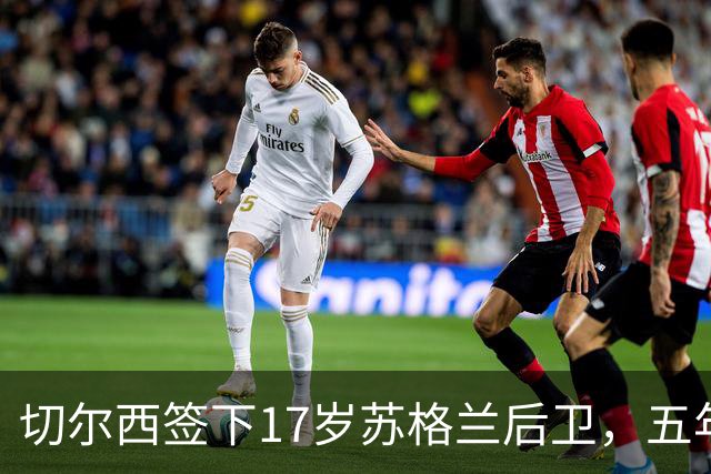 切尔西签下17岁苏格兰后卫，五年合同押注未来