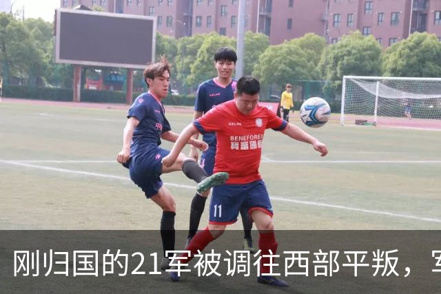 刚归国的21军被调往西部平叛，军参谋长提出异议