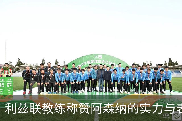 利兹联教练称赞阿森纳的实力与表现