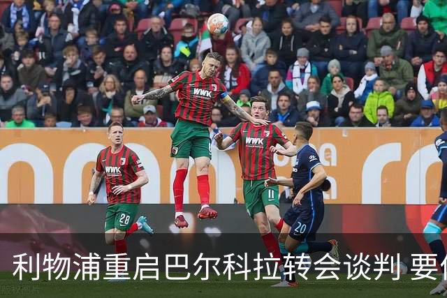 利物浦重启巴尔科拉转会谈判 要价1.35亿