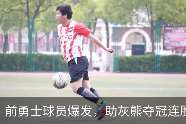 前勇士球员爆发，助灰熊夺冠连胜，场均统治力凸显