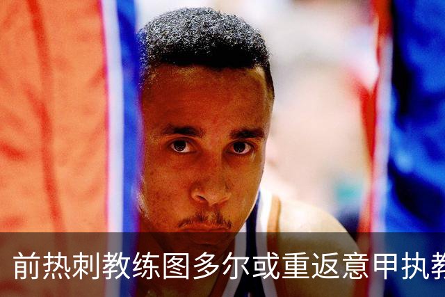 前热刺教练图多尔或重返意甲执教威尼斯