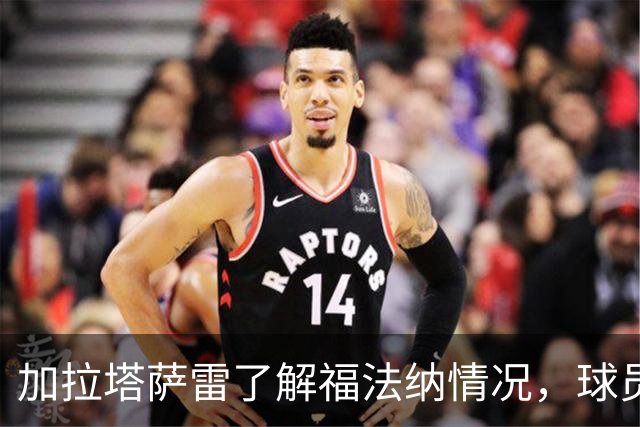 加拉塔萨雷了解福法纳情况，球员愿以租借加盟