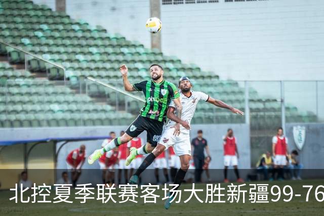 北控夏季联赛客场大胜新疆99-76，张帆砍下26分
