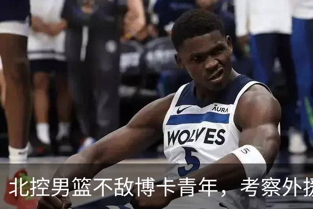 北控男篮不敌博卡青年，考察外援表现成主要任务