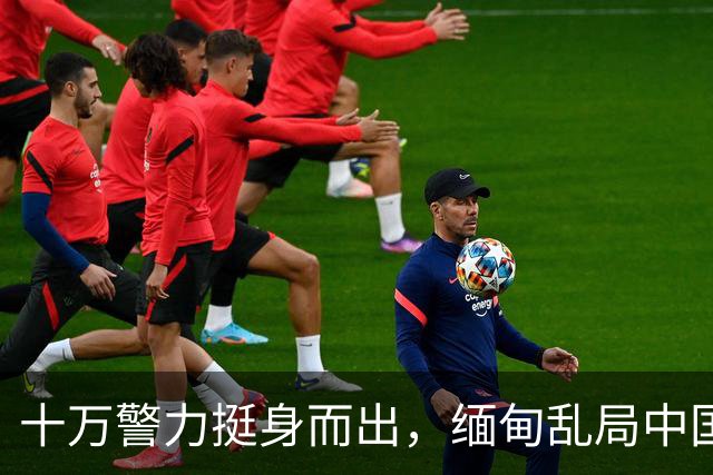 十万警力挺身而出，缅甸乱局中国自保