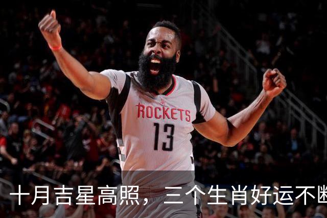 十月吉星高照，三个生肖好运不断，财富轻松来！