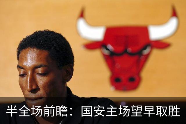 半全场前瞻：国安主场望早取胜