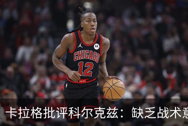 卡拉格批评科尔克兹：缺乏战术意识的边后卫