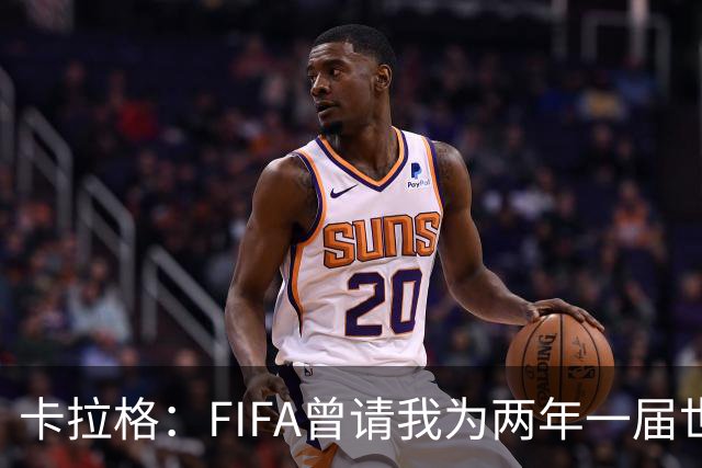 卡拉格：FIFA曾请我为两年一届世界杯背书，这事让我看清了温格
