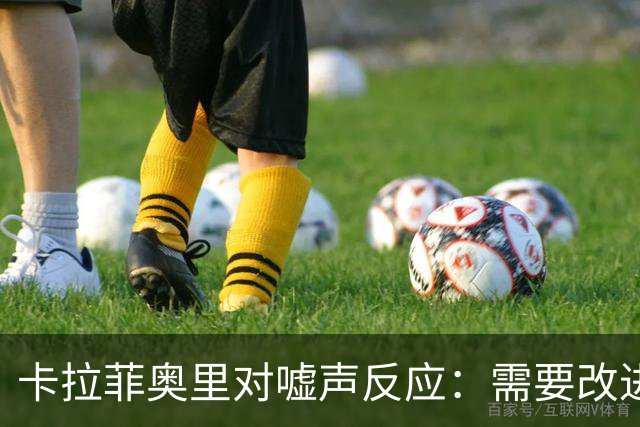 卡拉菲奥里对嘘声反应：需要改进以迎合球迷期待
