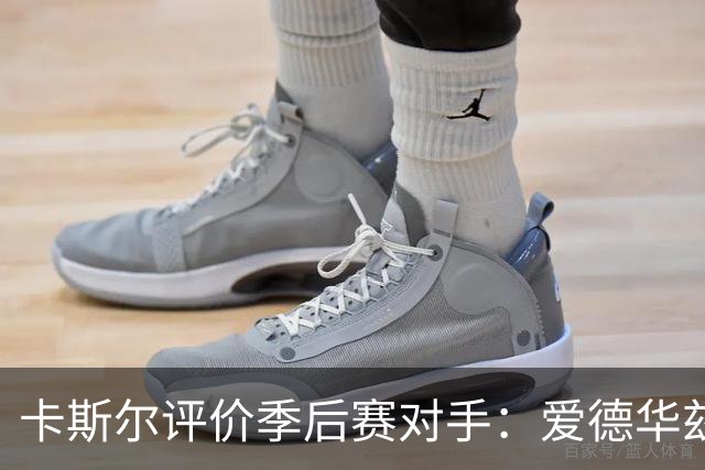 卡斯尔评价季后赛对手：爱德华兹宛如乔丹的简化版