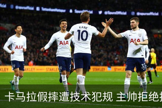 卡马拉假摔遭技术犯规 主帅拒绝挑战请求