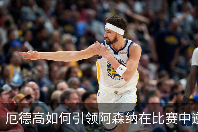 厄德高如何引领阿森纳在比赛中逆转胜利？